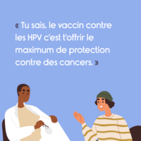 Illustration d’un médecin expliquant à une patiente : « Tu sais, le vaccin contre les HPV c’est t’offrir le maximum de protection contre des cancers.